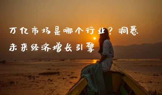 万亿市场是哪个行业？洞悉未来经济增长引擎_https://m.gongyisiwang.com_保险理财_第1张