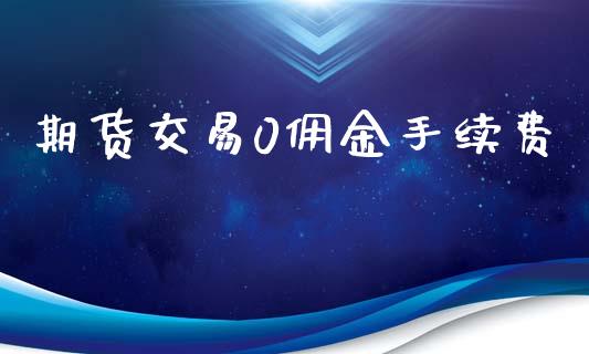 期货交易0佣金手续费_https://m.gongyisiwang.com_理财投资_第1张