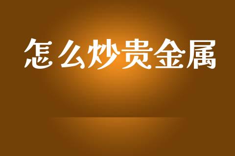 怎么炒贵金属_https://m.gongyisiwang.com_信托投资_第1张