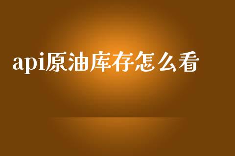 api原油库存怎么看_https://m.gongyisiwang.com_信托投资_第1张