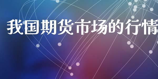 我国期货市场的行情_https://m.gongyisiwang.com_信托投资_第1张