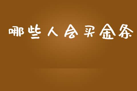 哪些人会买金条_https://m.gongyisiwang.com_商业资讯_第1张