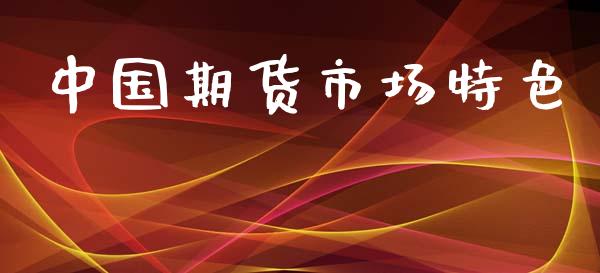 中国期货市场特色_https://m.gongyisiwang.com_财经咨询_第1张