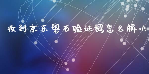 收到京东磐石验证码怎么解决_https://m.gongyisiwang.com_信托投资_第1张