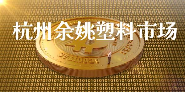 杭州余姚塑料市场_https://m.gongyisiwang.com_信托投资_第1张