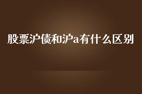 股票沪债和沪a有什么区别_https://m.gongyisiwang.com_信托投资_第1张