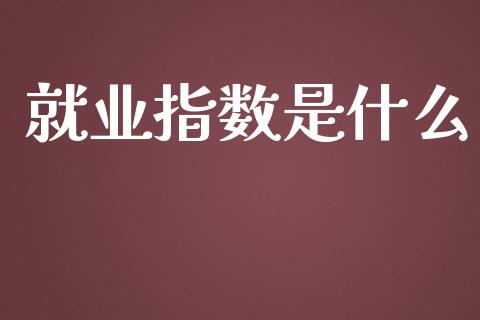 就业指数是什么_https://m.gongyisiwang.com_债券咨询_第1张