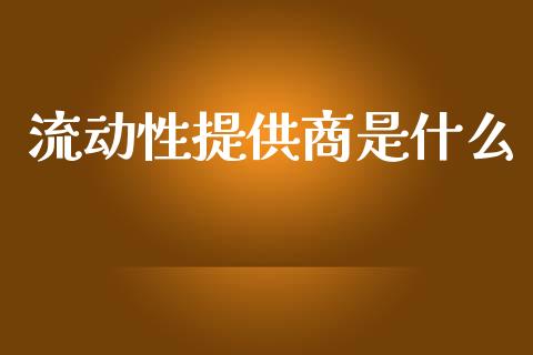 流动性提供商是什么_https://m.gongyisiwang.com_信托投资_第1张