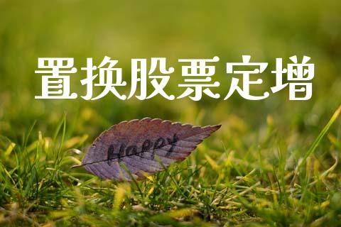 置换股票定增_https://m.gongyisiwang.com_保险理财_第1张