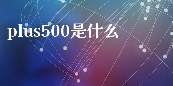 plus500是什么_https://m.gongyisiwang.com_保险理财_第1张