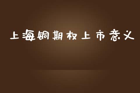 上海铜期权上市意义_https://m.gongyisiwang.com_商业资讯_第1张