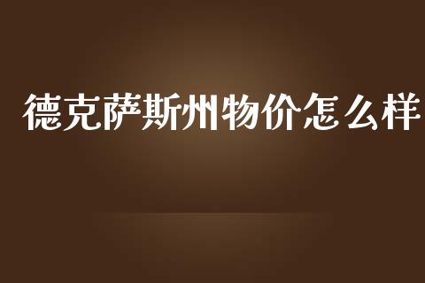 德克萨斯州物价怎么样_https://m.gongyisiwang.com_商业资讯_第1张