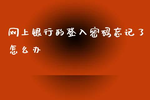 网上银行的登入密码忘记了怎么办_https://m.gongyisiwang.com_债券咨询_第1张