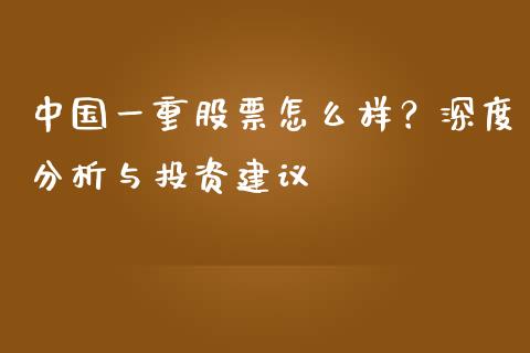 中国一重股票怎么样？深度分析与投资建议_https://m.gongyisiwang.com_财经时评_第1张
