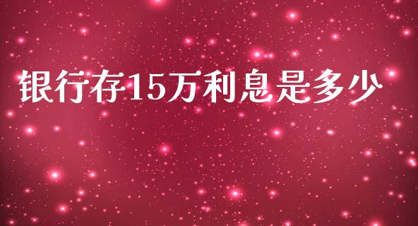 银行存15万利息是多少_https://m.gongyisiwang.com_债券咨询_第1张