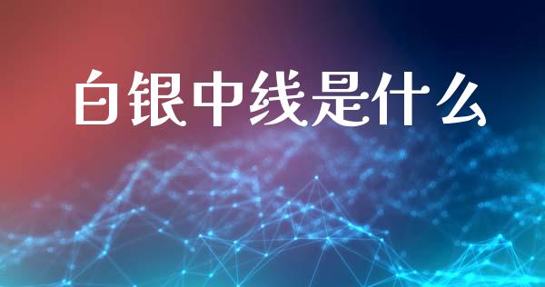 白银中线是什么_https://m.gongyisiwang.com_保险理财_第1张