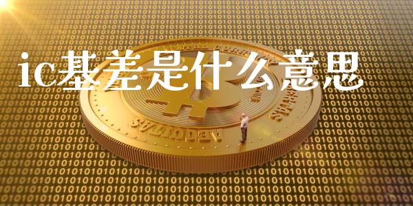 ic基差是什么意思_https://m.gongyisiwang.com_债券咨询_第1张