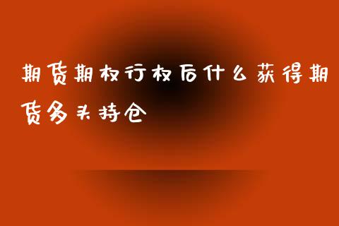 期货期权行权后什么获得期货多头持仓_https://m.gongyisiwang.com_债券咨询_第1张