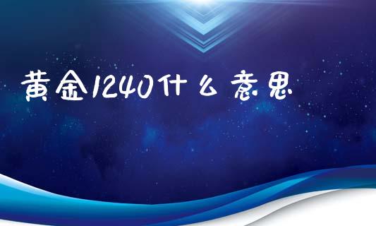 黄金1240什么意思_https://m.gongyisiwang.com_理财投资_第1张