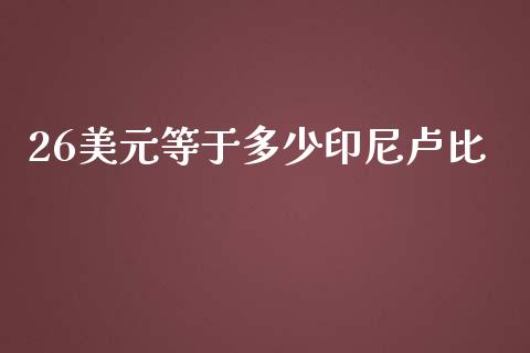 26美元等于多少印尼卢比_https://m.gongyisiwang.com_保险理财_第1张