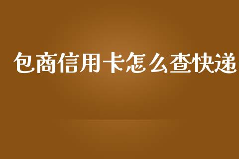 包商信用卡怎么查快递_https://m.gongyisiwang.com_理财投资_第1张