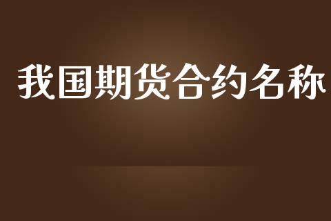 我国期货合约名称_https://m.gongyisiwang.com_保险理财_第1张