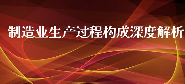 制造业生产过程构成深度解析_https://m.gongyisiwang.com_理财投资_第1张