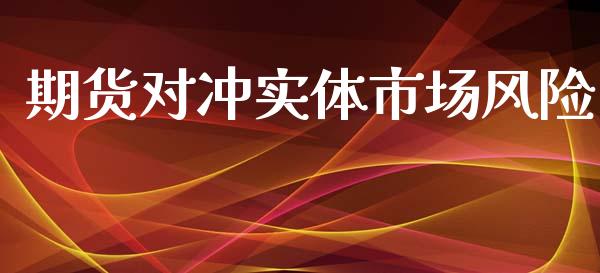 期货对冲实体市场风险_https://m.gongyisiwang.com_商业资讯_第1张