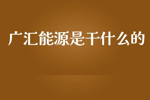 广汇能源是干什么的_https://m.gongyisiwang.com_财经时评_第1张