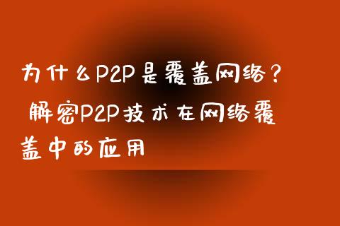 为什么P2P是覆盖网络？ 解密P2P技术在网络覆盖中的应用_https://m.gongyisiwang.com_债券咨询_第1张