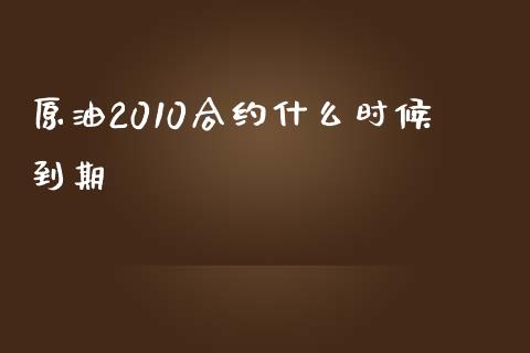 原油2010合约什么时候到期_https://m.gongyisiwang.com_保险理财_第1张