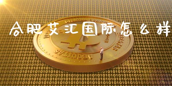 合肥艾汇国际怎么样_https://m.gongyisiwang.com_保险理财_第1张