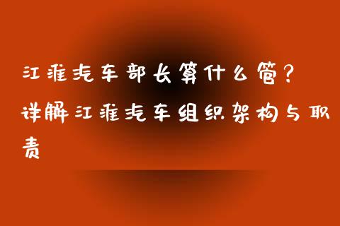 江淮汽车部长算什么管？ 详解江淮汽车组织架构与职责_https://m.gongyisiwang.com_债券咨询_第1张