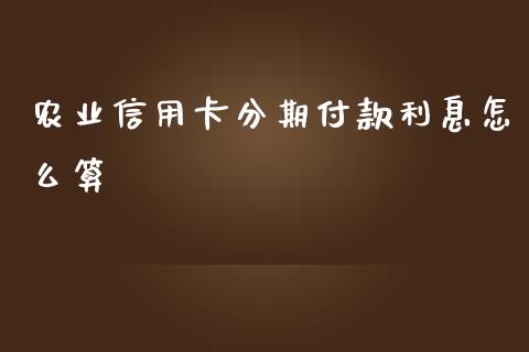 农业信用卡分期付款利息怎么算_https://m.gongyisiwang.com_财经咨询_第1张