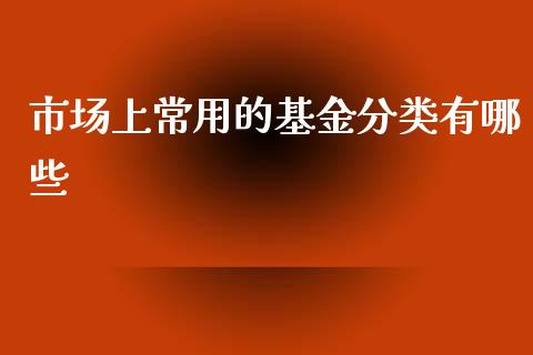 市场上常用的基金分类有哪些_https://m.gongyisiwang.com_保险理财_第1张