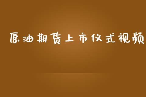 原油期货上市仪式视频_https://m.gongyisiwang.com_财经时评_第1张