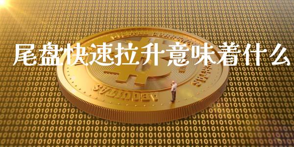 尾盘快速拉升意味着什么_https://m.gongyisiwang.com_理财产品_第1张