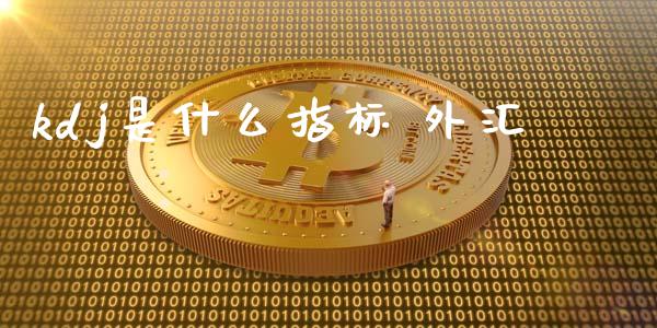 kdj是什么指标 外汇_https://m.gongyisiwang.com_财经时评_第1张