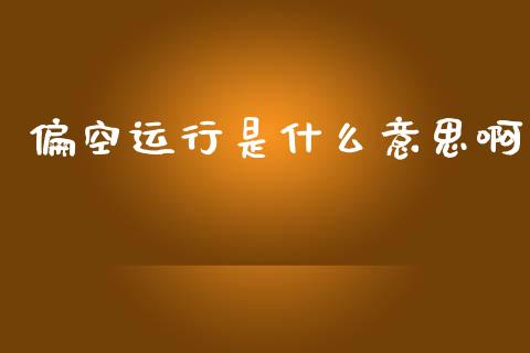 偏空运行是什么意思啊_https://m.gongyisiwang.com_理财产品_第1张