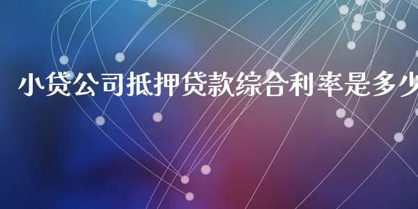 小贷公司抵押贷款综合利率是多少_https://m.gongyisiwang.com_财经咨询_第1张