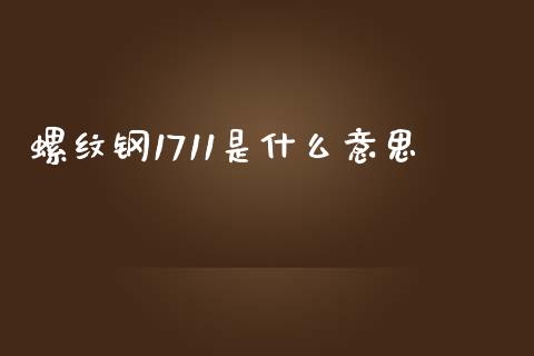 螺纹钢1711是什么意思_https://m.gongyisiwang.com_债券咨询_第1张