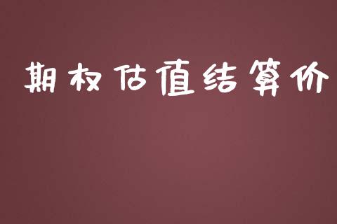 期权估值结算价_https://m.gongyisiwang.com_财经时评_第1张