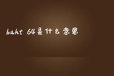 baht 64是什么意思_https://m.gongyisiwang.com_债券咨询_第1张