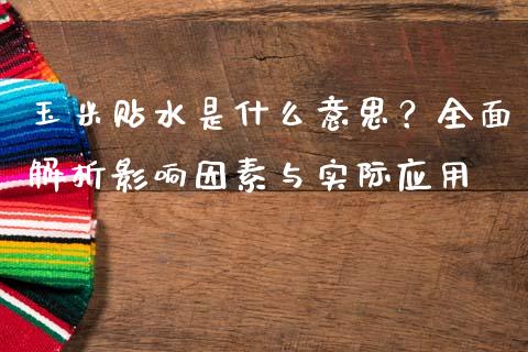 玉米贴水是什么意思？全面解析影响因素与实际应用_https://m.gongyisiwang.com_理财产品_第1张