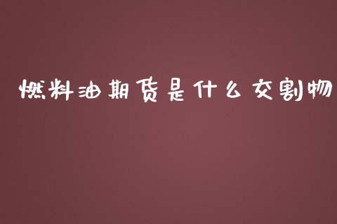 燃料油期货是什么交割物_https://m.gongyisiwang.com_债券咨询_第1张