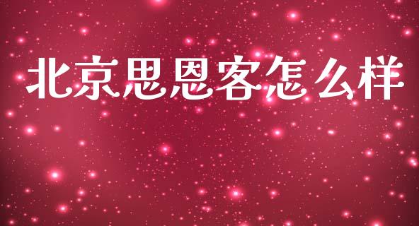 北京思恩客怎么样_https://m.gongyisiwang.com_债券咨询_第1张