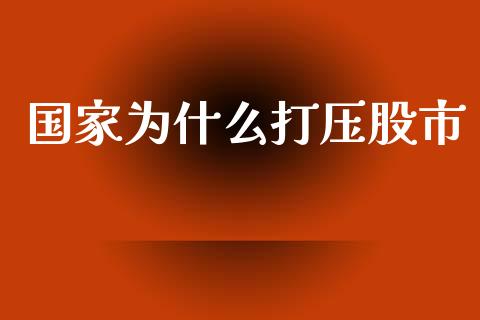 国家为什么打压股市_https://m.gongyisiwang.com_商业资讯_第1张