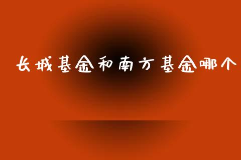 长城基金和南方基金哪个_https://m.gongyisiwang.com_保险理财_第1张