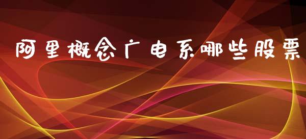 阿里概念广电系哪些股票_https://m.gongyisiwang.com_信托投资_第1张