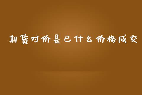 期货对价是已什么价格成交_https://m.gongyisiwang.com_理财投资_第1张